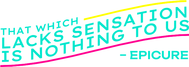 That which lacks sensation is nothing to us - Epicure